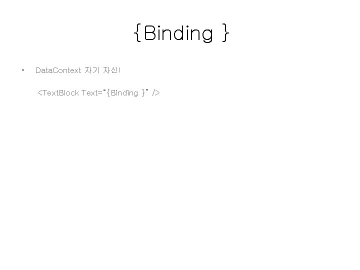 {Binding } • Data. Context 자기 자신! <Text. Block Text=“{Binding }” /> 