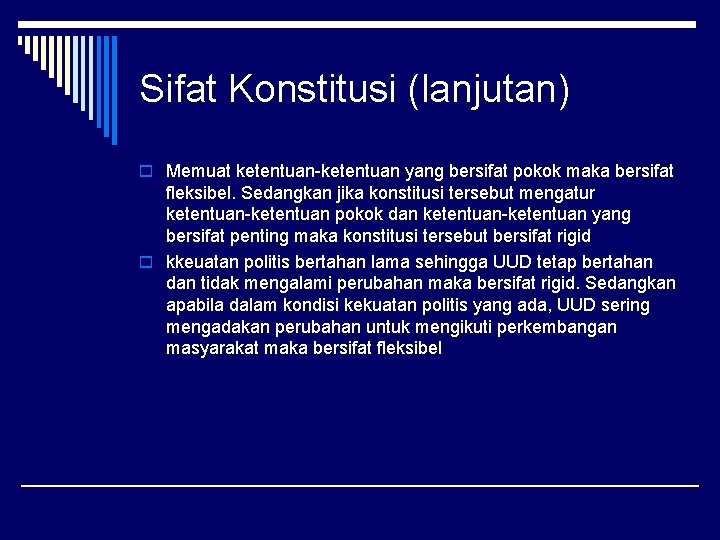 Sifat Konstitusi (lanjutan) o Memuat ketentuan-ketentuan yang bersifat pokok maka bersifat fleksibel. Sedangkan jika