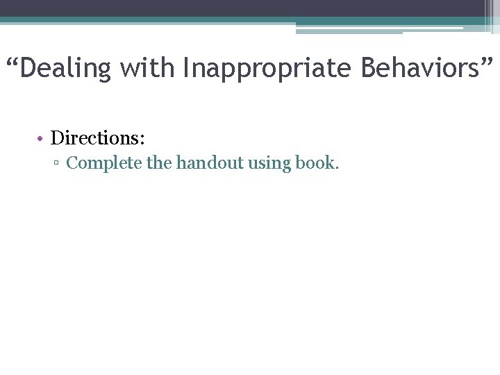 “Dealing with Inappropriate Behaviors” • Directions: ▫ Complete the handout using book. 