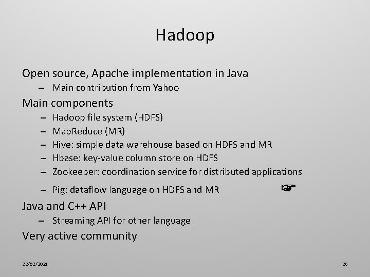 Hadoop Open source, Apache implementation in Java – Main contribution from Yahoo Main components