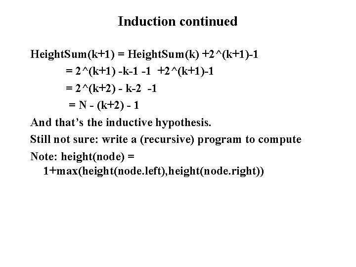 Induction continued Height. Sum(k+1) = Height. Sum(k) +2^(k+1)-1 = 2^(k+1) -k-1 -1 +2^(k+1)-1 =