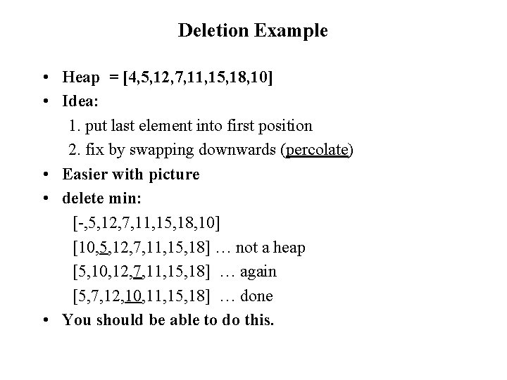 Deletion Example • Heap = [4, 5, 12, 7, 11, 15, 18, 10] •