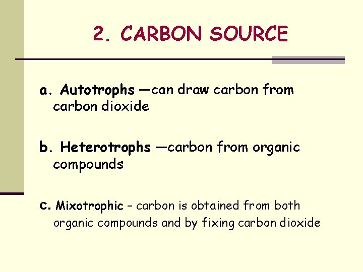 2. CARBON SOURCE a. Autotrophs —can draw carbon from carbon dioxide b. Heterotrophs —carbon
