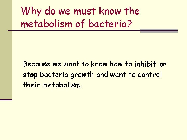 Why do we must know the metabolism of bacteria? Because we want to know Why do we must know the metabolism of bacteria? Because we want to know