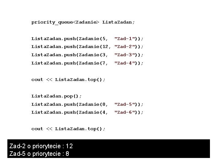  priority_queue<Zadanie> Lista. Zadan; Lista. Zadan. push(Zadanie(5, "Zad-1")); Lista. Zadan. push(Zadanie(12, "Zad-2")); Lista. Zadan.