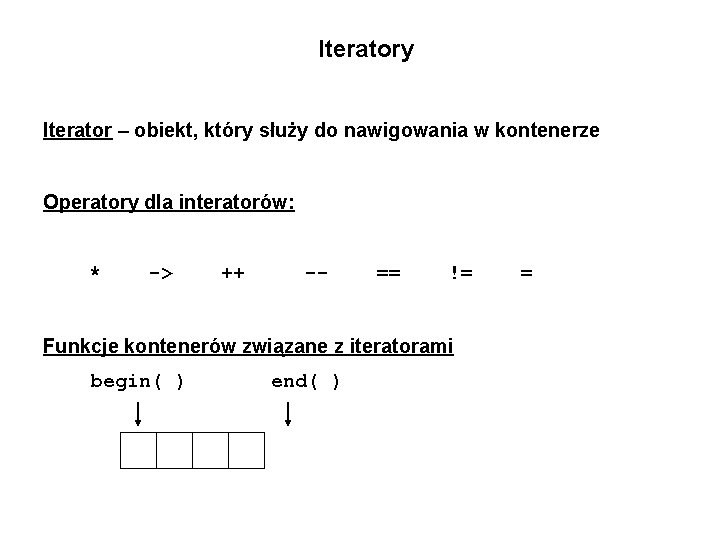 Iteratory Iterator – obiekt, który służy do nawigowania w kontenerze Operatory dla interatorów: *