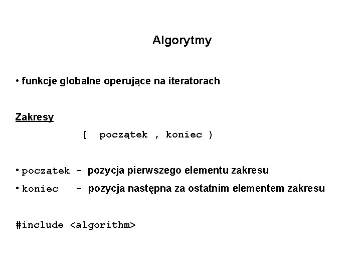 Algorytmy • funkcje globalne operujące na iteratorach Zakresy [ początek , koniec ) •
