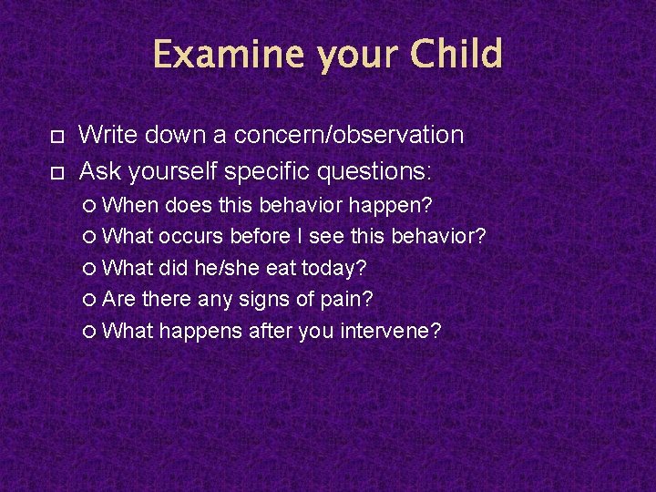 Examine your Child Write down a concern/observation Ask yourself specific questions: When does this