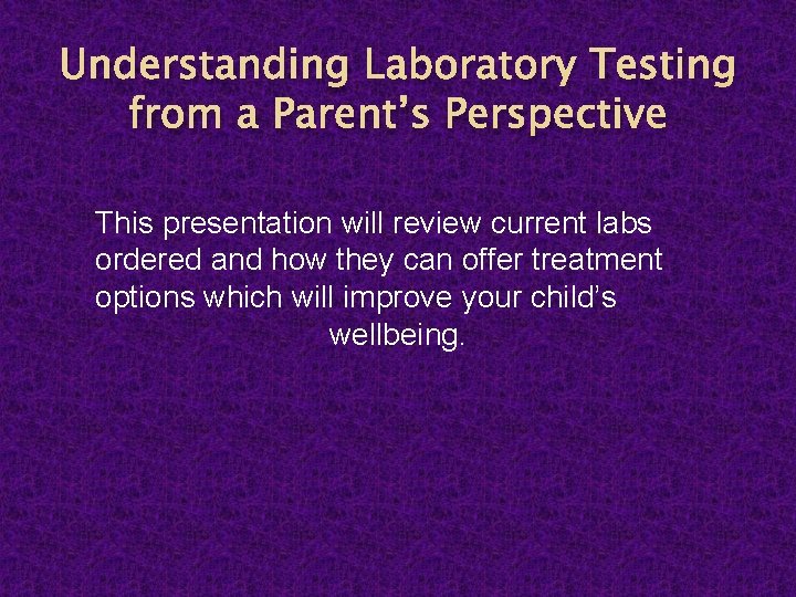 Understanding Laboratory Testing from a Parent’s Perspective This presentation will review current labs ordered