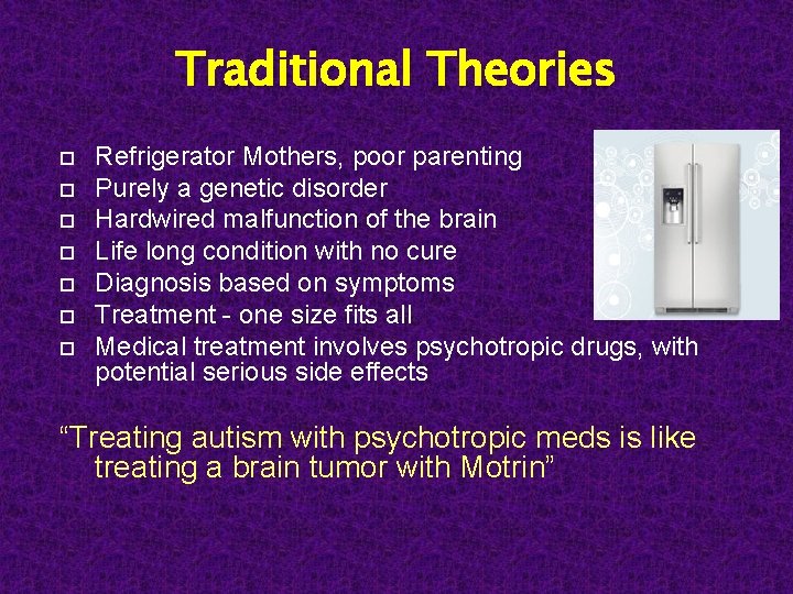 Traditional Theories Refrigerator Mothers, poor parenting Purely a genetic disorder Hardwired malfunction of the