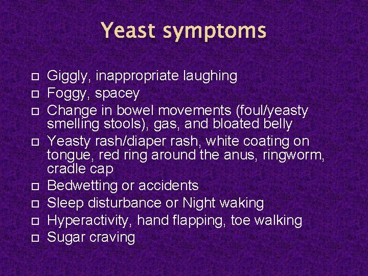 Yeast symptoms Giggly, inappropriate laughing Foggy, spacey Change in bowel movements (foul/yeasty smelling stools),