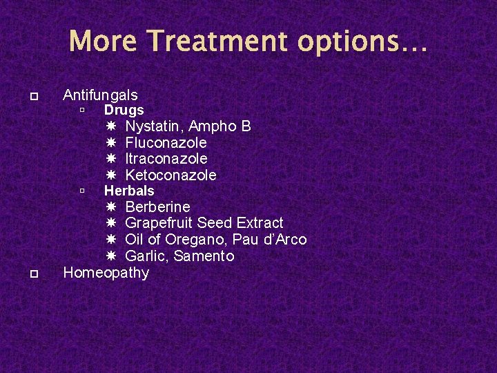 More Treatment options… Antifungals Drugs Herbals Nystatin, Ampho B Fluconazole Itraconazole Ketoconazole Berberine Grapefruit