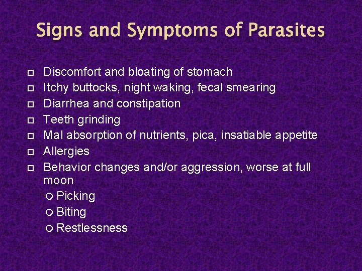 Signs and Symptoms of Parasites Discomfort and bloating of stomach Itchy buttocks, night waking,