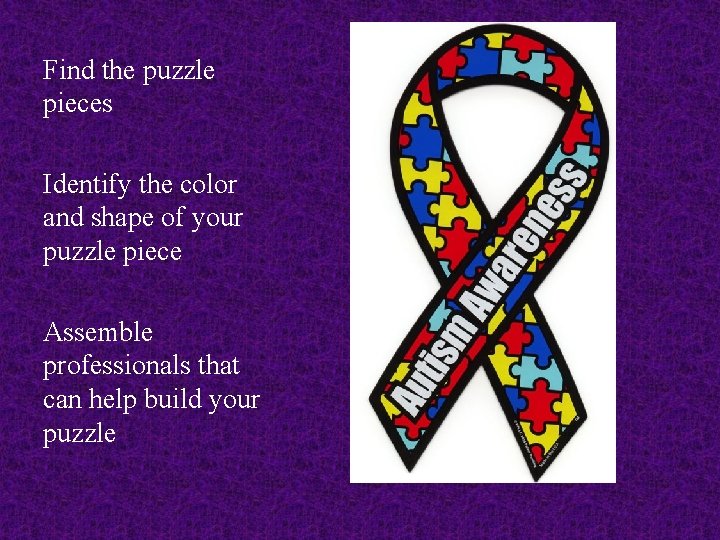 Find the puzzle pieces Identify the color and shape of your puzzle piece Assemble