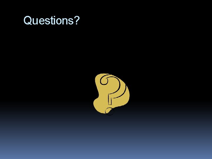 Questions? Questions?
