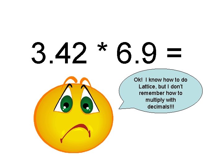3. 42 * 6. 9 = Ok! I know how to do Lattice, but