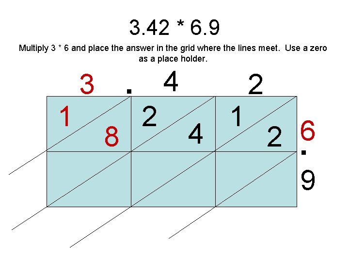 3. 42 * 6. 9 Multiply 3 * 6 and place the answer in