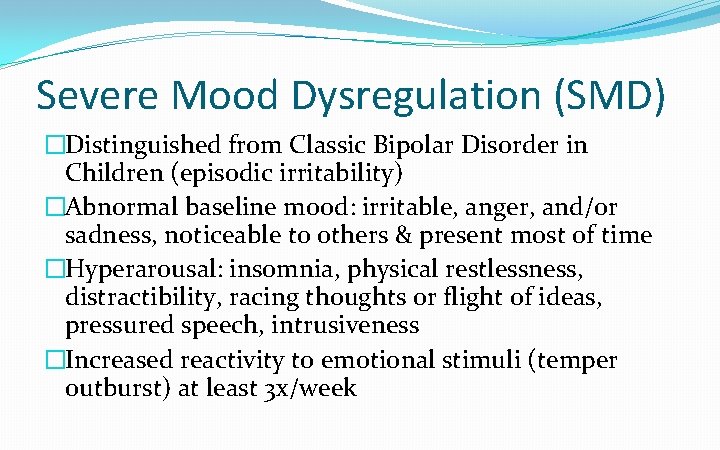 Severe Mood Dysregulation (SMD) �Distinguished from Classic Bipolar Disorder in Children (episodic irritability) �Abnormal