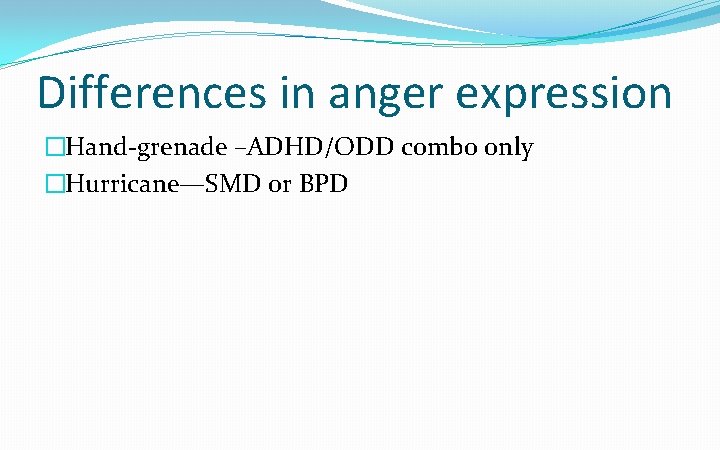 Differences in anger expression �Hand-grenade –ADHD/ODD combo only �Hurricane—SMD or BPD 