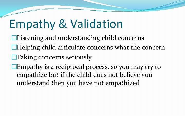 Empathy & Validation �Listening and understanding child concerns �Helping child articulate concerns what the