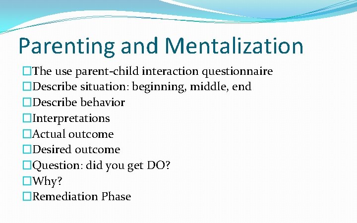 Parenting and Mentalization �The use parent-child interaction questionnaire �Describe situation: beginning, middle, end �Describe