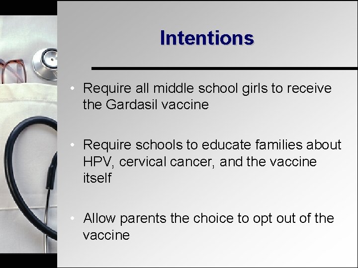 Intentions • Require all middle school girls to receive the Gardasil vaccine • Require