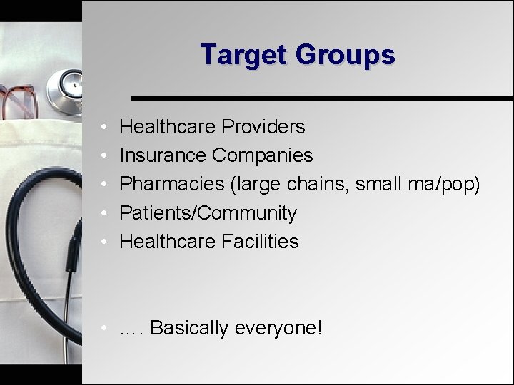 Target Groups • • • Healthcare Providers Insurance Companies Pharmacies (large chains, small ma/pop)