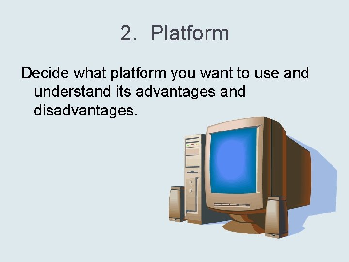 2. Platform Decide what platform you want to use and understand its advantages and