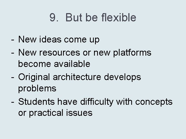 9. But be flexible - New ideas come up - New resources or new