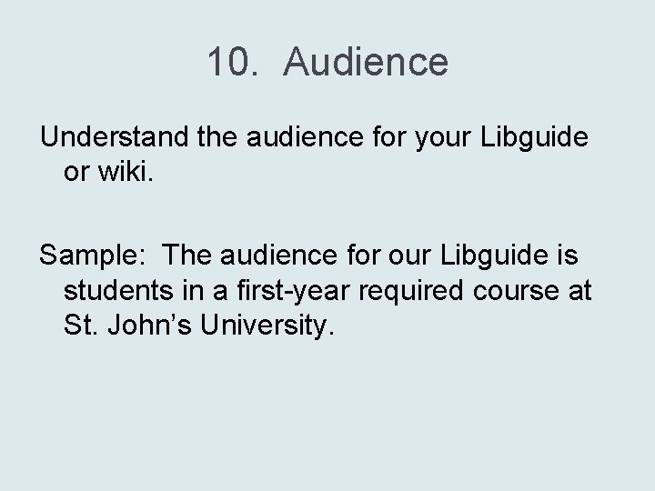 10. Audience Understand the audience for your Libguide or wiki. Sample: The audience for