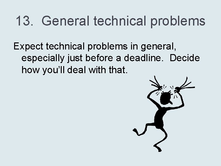 13. General technical problems Expect technical problems in general, especially just before a deadline.