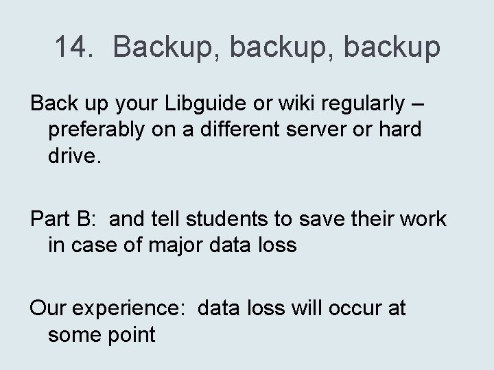 14. Backup, backup Back up your Libguide or wiki regularly – preferably on a