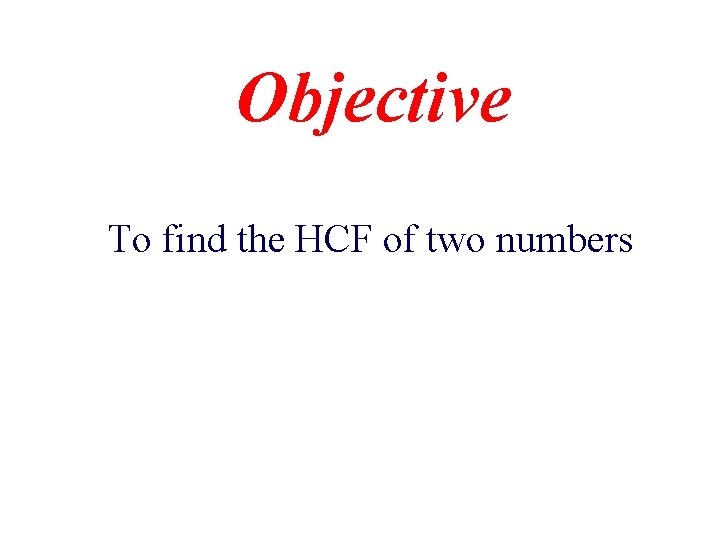 Objective To find the HCF of two numbers 