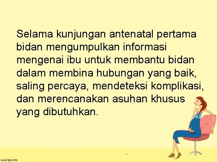 Selama kunjungan antenatal pertama bidan mengumpulkan informasi mengenai ibu untuk membantu bidan dalam membina