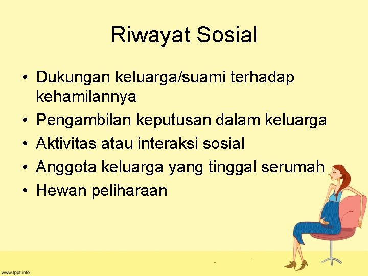 Riwayat Sosial • Dukungan keluarga/suami terhadap kehamilannya • Pengambilan keputusan dalam keluarga • Aktivitas