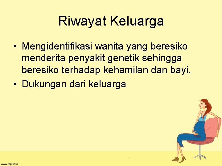 Riwayat Keluarga • Mengidentifikasi wanita yang beresiko menderita penyakit genetik sehingga beresiko terhadap kehamilan