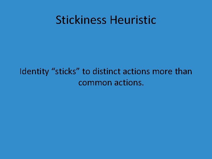 Stickiness Heuristic Identity “sticks” to distinct actions more than common actions. 