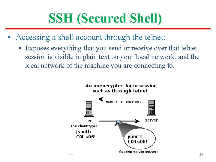 SSH (Secured Shell) • Accessing a shell account through the telnet: § Exposes everything