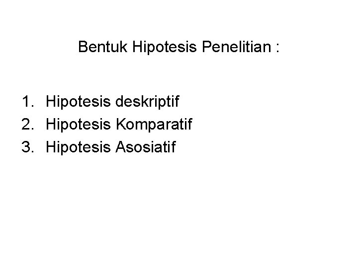 Bentuk Hipotesis Penelitian : 1. Hipotesis deskriptif 2. Hipotesis Komparatif 3. Hipotesis Asosiatif 