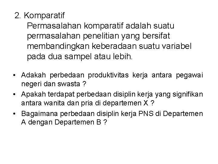 2. Komparatif Permasalahan komparatif adalah suatu permasalahan penelitian yang bersifat membandingkan keberadaan suatu variabel