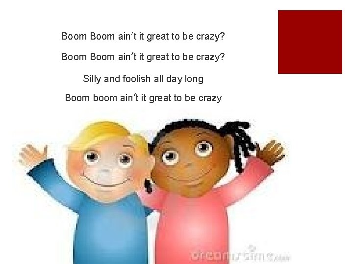 Boom ain’t it great to be crazy? Silly and foolish all day long Boom Boom ain’t it great to be crazy? Silly and foolish all day long Boom