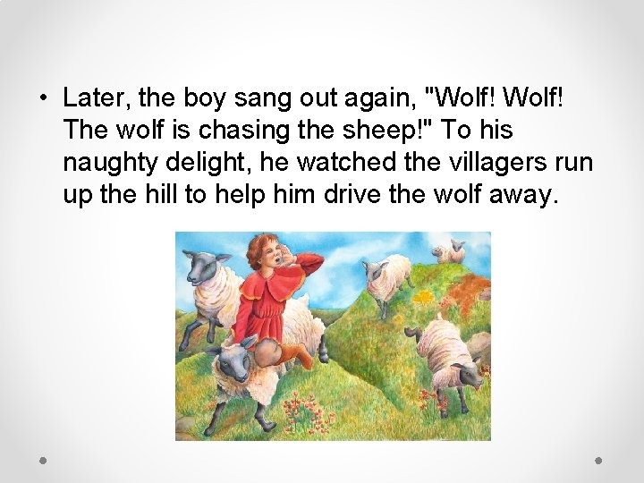  • Later, the boy sang out again, "Wolf! The wolf is chasing the