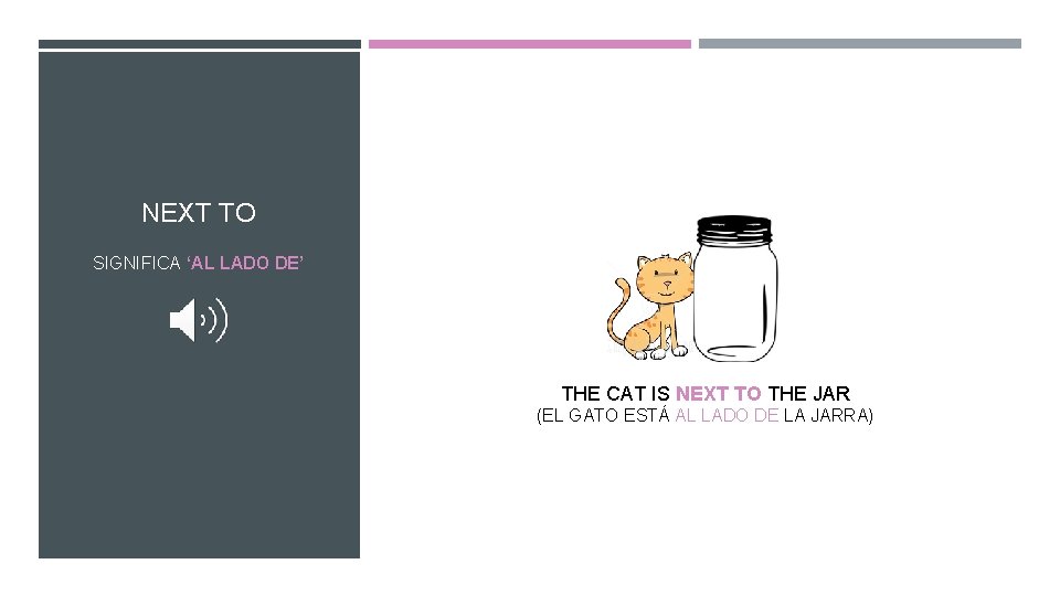 NEXT TO SIGNIFICA ‘AL LADO DE’ THE CAT IS NEXT TO THE JAR (EL