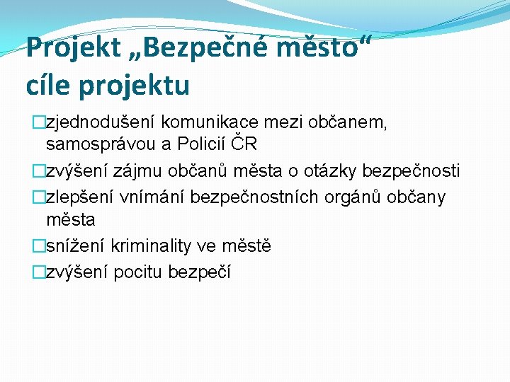 Projekt „Bezpečné město“ cíle projektu �zjednodušení komunikace mezi občanem, samosprávou a Policií ČR �zvýšení