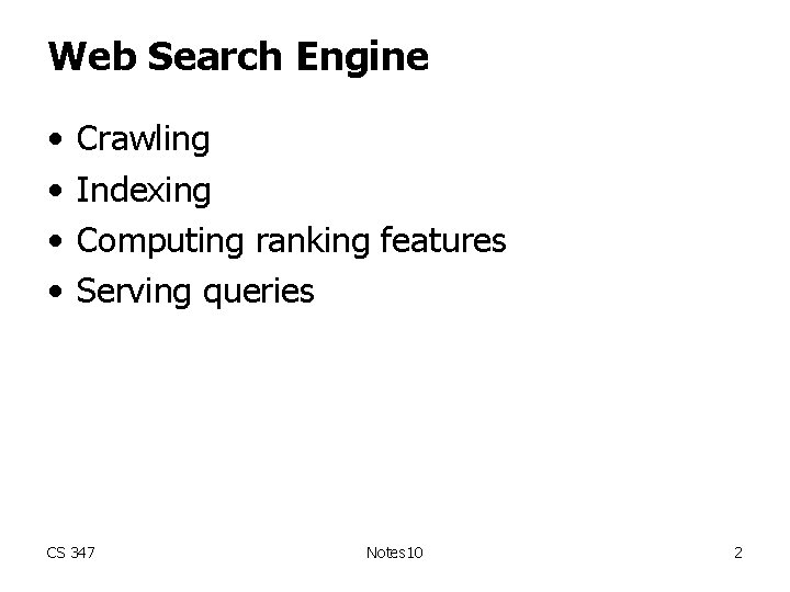 Web Search Engine • • Crawling Indexing Computing ranking features Serving queries CS 347