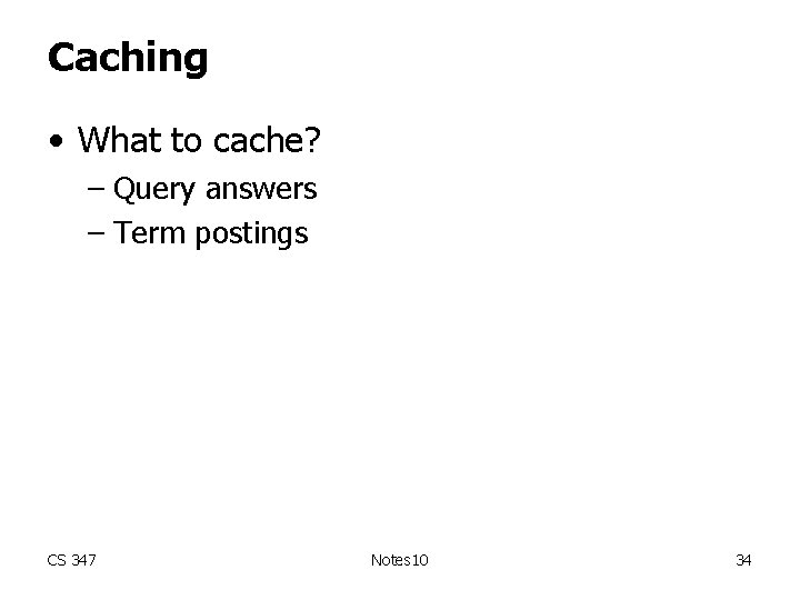 Caching • What to cache? – Query answers – Term postings CS 347 Notes