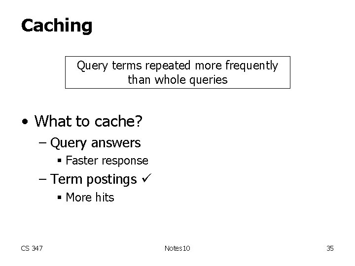 Caching Query terms repeated more frequently than whole queries • What to cache? –