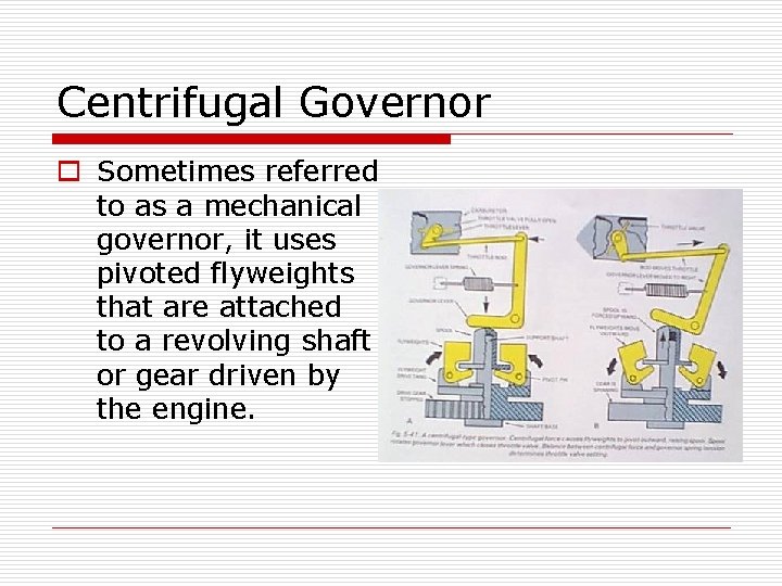 Centrifugal Governor o Sometimes referred to as a mechanical governor, it uses pivoted flyweights