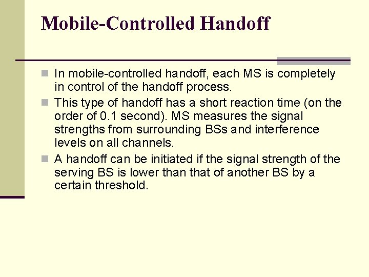 Mobile-Controlled Handoff n In mobile-controlled handoff, each MS is completely in control of the