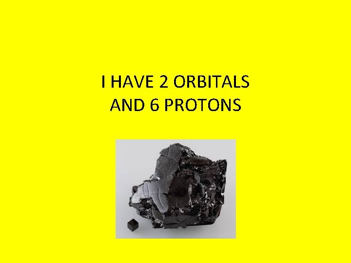 I HAVE 2 ORBITALS AND 6 PROTONS 